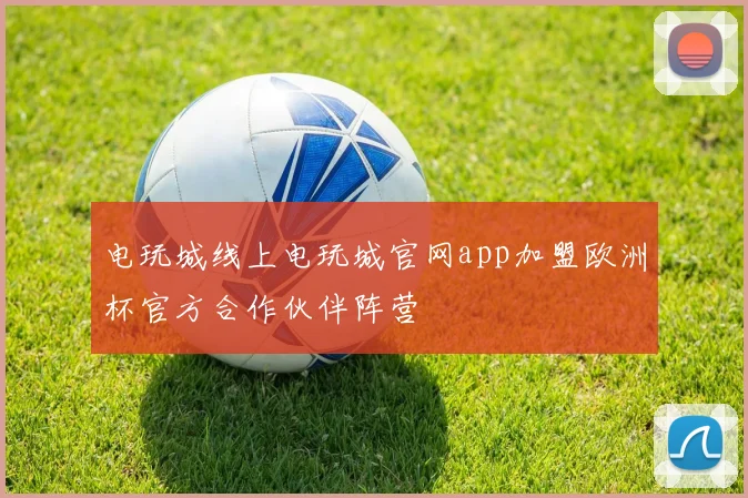 电玩城线上电玩城官网app加盟欧洲杯官方合作伙伴阵营