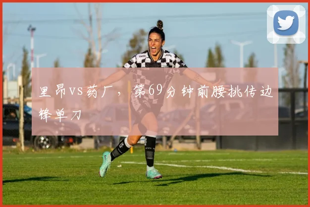 里昂vs药厂,第69分钟前腰挑传边锋单刀