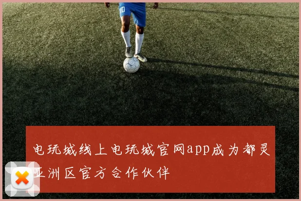 电玩城线上电玩城官网app成为都灵亚洲区官方合作伙伴