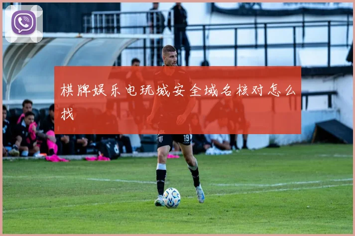 棋牌娱乐电玩城安全域名核对怎么找
