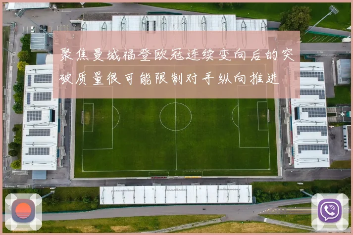 聚焦曼城福登欧冠连续变向后的突破质量很可能限制对手纵向推进