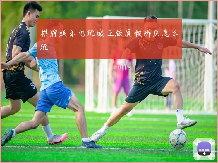 棋牌娱乐电玩城正版真假辨别怎么玩