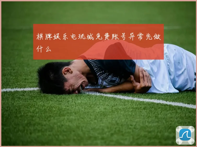 棋牌娱乐电玩城免费账号异常先做什么