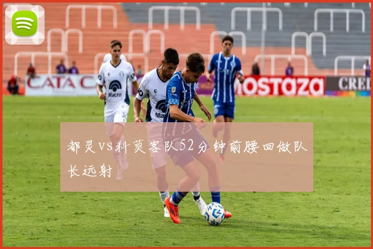 都灵vs科莫客队52分钟前腰回做队长远射