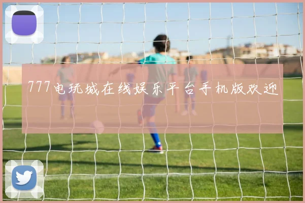 777电玩城在线娱乐平台手机版欢迎