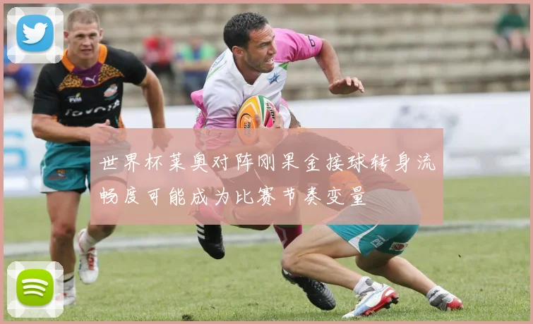 世界杯莱奥对阵刚果金接球转身流畅度可能成为比赛节奏变量