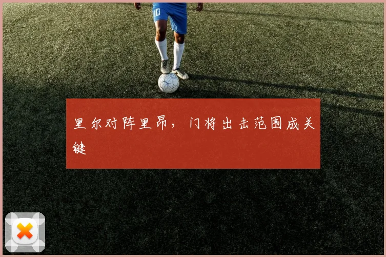 里尔对阵里昂,门将出击范围成关键