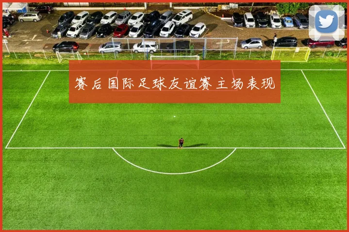 赛后国际足球友谊赛主场表现